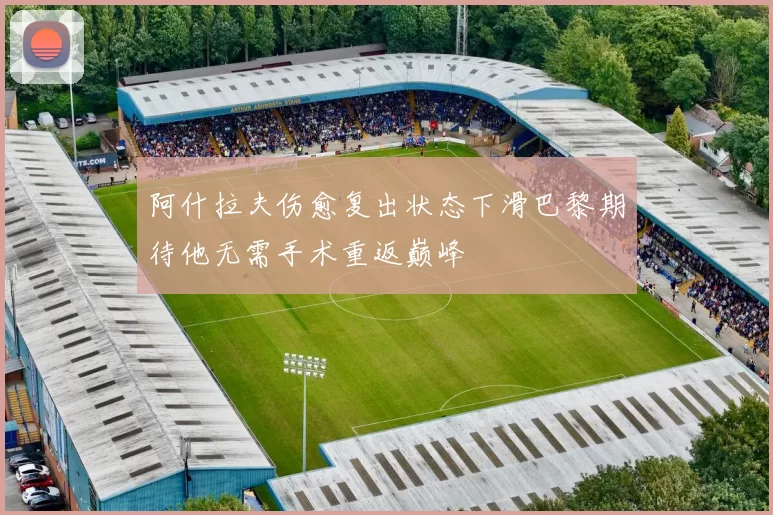 阿什拉夫伤愈复出状态下滑巴黎期待他无需手术重返巅峰