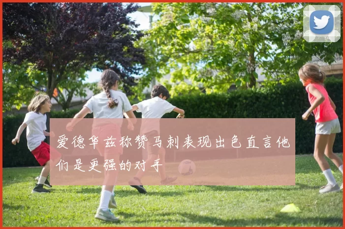 爱德华兹称赞马刺表现出色直言他们是更强的对手