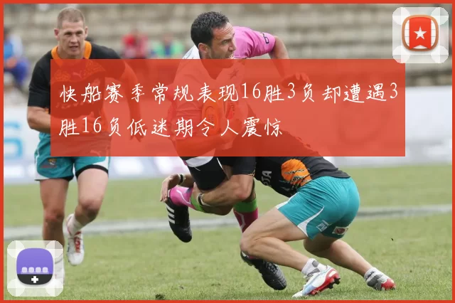 快船赛季常规表现16胜3负却遭遇3胜16负低迷期令人震惊