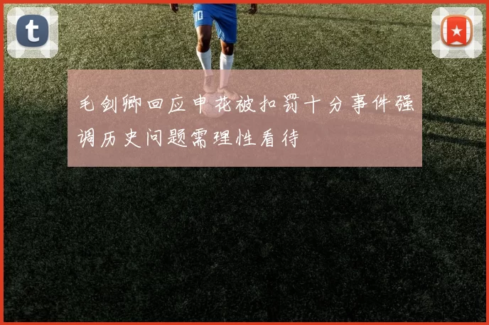 毛剑卿回应申花被扣罚十分事件强调历史问题需理性看待