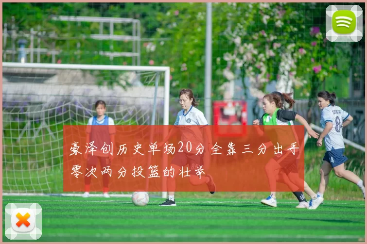 豪泽创历史单场20分全靠三分出手零次两分投篮的壮举
