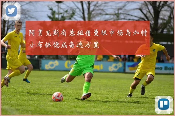 阿贾克斯有意租借曼联中场乌加特小布林德成备选方案