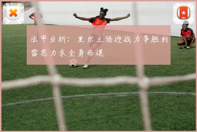 法甲分析：里尔主场迎战力争胜利雷恩力求全身而退