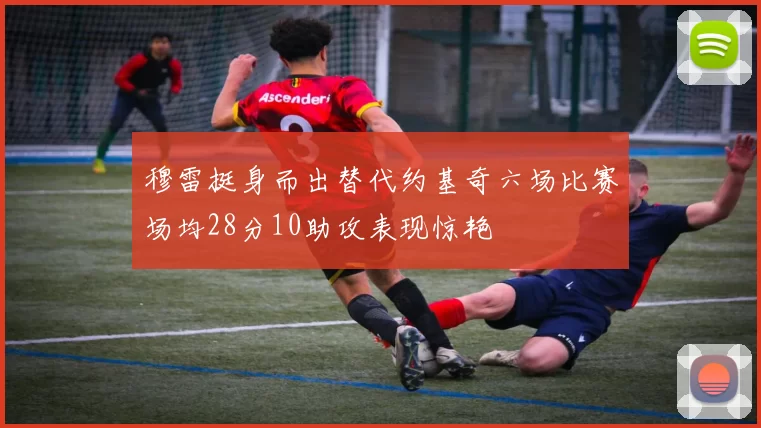 穆雷挺身而出替代约基奇六场比赛场均28分10助攻表现惊艳